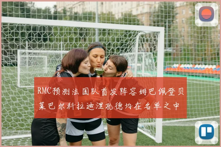 RMC预测法国队首发阵容姆巴佩登贝莱巴尔科拉迪涅孔德均在名单之中