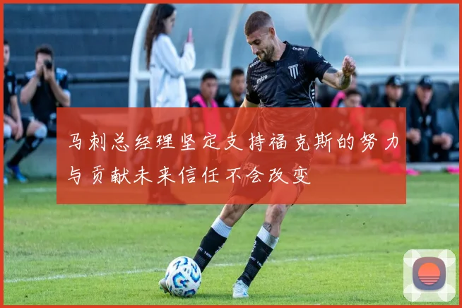 马刺总经理坚定支持福克斯的努力与贡献未来信任不会改变