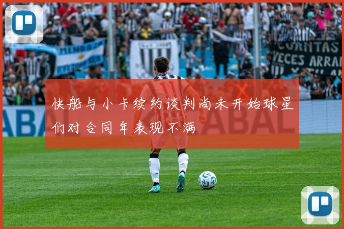 快船与小卡续约谈判尚未开始球星们对合同年表现不满