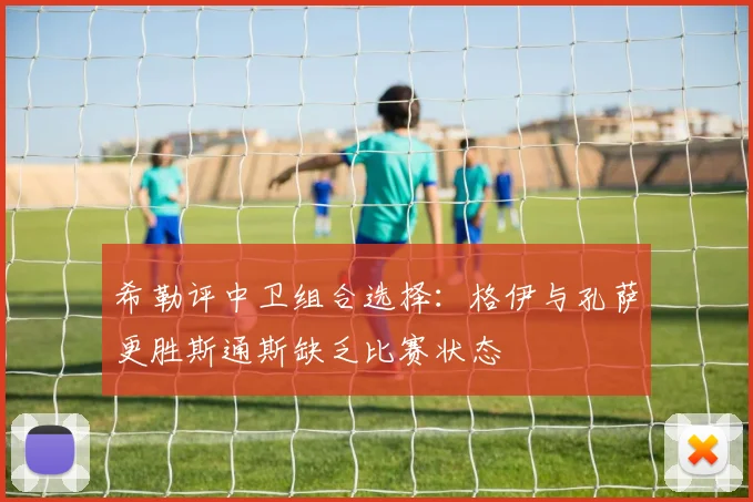 希勒评中卫组合选择：格伊与孔萨更胜斯通斯缺乏比赛状态